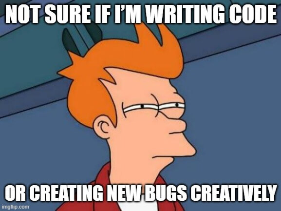 Fry from Futurama squinting suspiciously with caption: “Not sure if I’m writing code or creating new bugs creatively.”